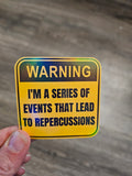Funny Sticker "Warning I'm a Series of Events That Lead to Repercussions" to Add Some Humor and Warning to Your Belongings and More!